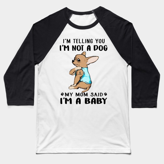 Chihuahua I'm Telling You I'm Not A Dog My Mom Said I'm A Baby Baseball T-Shirt by Phylis Lynn Spencer